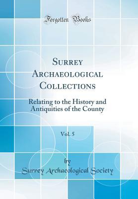 Full Download Surrey Archaeological Collections, Vol. 5: Relating to the History and Antiquities of the County (Classic Reprint) - Surrey Archaeological Society | PDF
