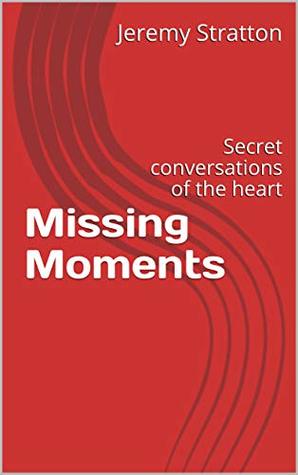 Read Online Missing Moments: Secret conversations of the heart - Jeremy Stratton file in ePub
