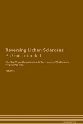 Download Reversing Lichen Sclerosus: As God Intended The Raw Vegan Plant-Based Detoxification & Regeneration Workbook for Healing Patients. Volume 1 - Health Central | PDF