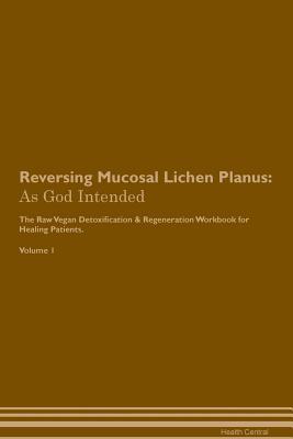 Full Download Reversing Mucosal Lichen Planus: As God Intended The Raw Vegan Plant-Based Detoxification & Regeneration Workbook for Healing Patients. Volume 1 - Health Central | ePub