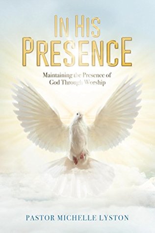 Full Download In His Presence: Maintaining the Presence of God Through Worship - Michelle Lyston file in PDF