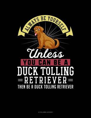 Full Download Always Be Yourself Unless You Can Be a Duck Tolling Retriever Then Be a Duck Tolling Retriever: 4 Column Ledger -  file in PDF