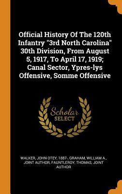 Download Official History of the 120th Infantry 3rd North Carolina 30th Division, from August 5, 1917, to April 17, 1919; Canal Sector, Ypres-Lys Offensive, Somme Offensive - John Otey 1887- Walker | PDF