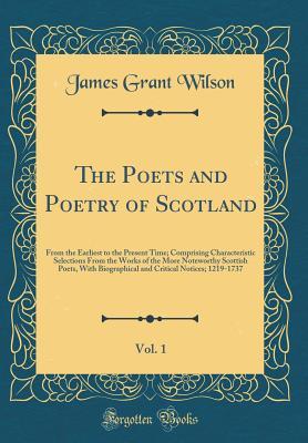 Read The Poets and Poetry of Scotland, Vol. 1: From the Earliest to the Present Time; Comprising Characteristic Selections from the Works of the More Noteworthy Scottish Poets, with Biographical and Critical Notices; 1219-1737 (Classic Reprint) - James Grant Wilson file in ePub