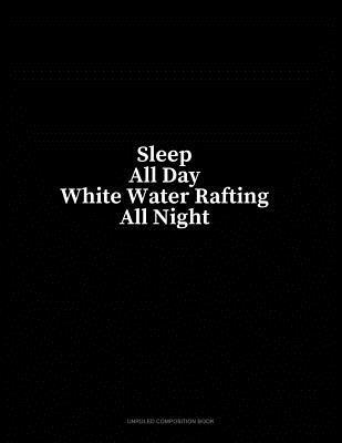 Full Download Sleep All Day White Water Rafting All Night: Unruled Composition Book - Minkyo Press file in ePub
