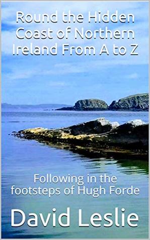 Read Online Round the Hidden Coast of Northern Ireland From A to Z: Following in the footsteps of Hugh Forde (David Leslie's A to Z Guides Book 6) - David Leslie file in ePub