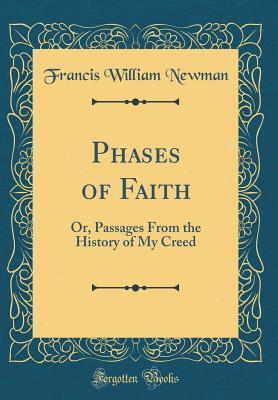 Full Download Phases of Faith: Or, Passages from the History of My Creed (Classic Reprint) - Francis William Newman | PDF
