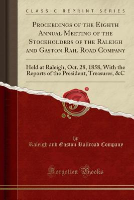 Download Proceedings of the Eighth Annual Meeting of the Stockholders of the Raleigh and Gaston Rail Road Company: Held at Raleigh, Oct. 28, 1858, with the Reports of the President, Treasurer, &c (Classic Reprint) - Raleigh and Gaston Railroad Company file in ePub