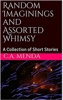 Full Download Random Imaginings and Assorted Whimsy - A Collection of Short Stories - C.A. Menda | ePub