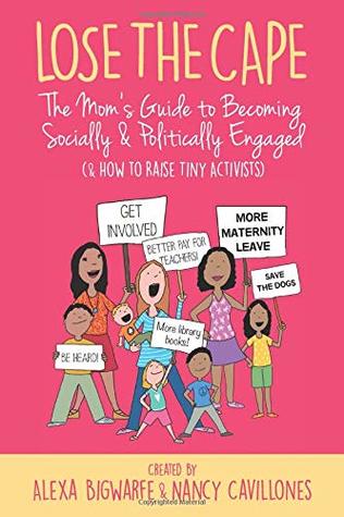 Read Online Lose the Cape: The Mom's Guide to Becoming Socially & Politically Engaged (& How to Raise Tiny Activists) - Alexa Bigwarfe | ePub