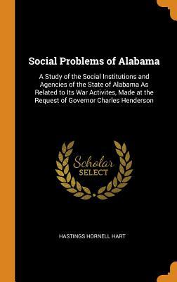 Read Online Social Problems of Alabama: A Study of the Social Institutions and Agencies of the State of Alabama as Related to Its War Activites, Made at the Request of Governor Charles Henderson - Hastings Hornell Hart | ePub