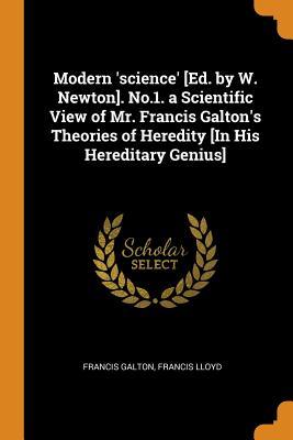 Full Download Modern 'science' [ed. by W. Newton]. No.1. a Scientific View of Mr. Francis Galton's Theories of Heredity [in His Hereditary Genius] - Francis Galton file in ePub