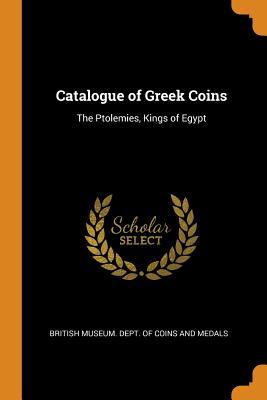 Read Online Catalogue of Greek Coins: The Ptolemies, Kings of Egypt - British Museum Dept of Coins and Medal file in ePub