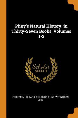 Read Pliny's Natural History. in Thirty-Seven Books, Volumes 1-3 - Philemon Holland file in ePub