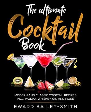 Read Online The Ultimate Cocktail Book: Modern and Classic Cocktail Recipes incl. Wodka, Whiskey, Gin and More - Edward Smith Baley | ePub