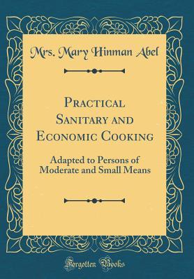 Full Download Practical Sanitary and Economic Cooking: Adapted to Persons of Moderate and Small Means (Classic Reprint) - Mrs Mary Hinman Abel file in ePub