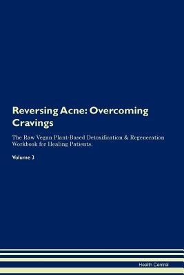 Read Reversing Acne: Overcoming Cravings The Raw Vegan Plant-Based Detoxification & Regeneration Workbook for Healing Patients. Volume 3 - Health Central | ePub