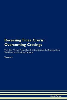 Read Reversing Tinea Cruris: Overcoming Cravings The Raw Vegan Plant-Based Detoxification & Regeneration Workbook for Healing Patients. Volume 3 - Health Central | ePub
