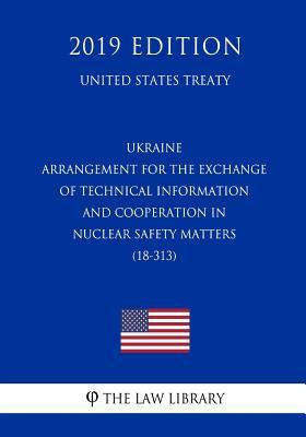 Read Ukraine - Arrangement for the Exchange of Technical Information and Cooperation in Nuclear Safety Matters (18-313) (United States Treaty) - The Law Library | ePub