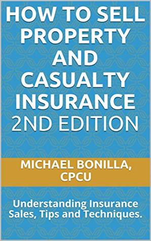 Read How to Sell Property and Casualty Insurance 2nd Edition: Understanding Insurance Sales, Tips and Techniques. - Michael Bonilla | PDF