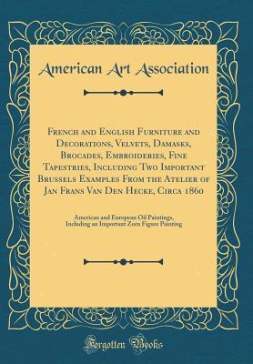 Read Online French and English Furniture and Decorations, Velvets, Damasks, Brocades, Embroideries, Fine Tapestries, Including Two Important Brussels Examples from the Atelier of Jan Frans Van Den Hecke, Circa 1860: American and European Oil Paintings, Including an I - American Art Association file in PDF