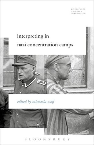 Read Interpreting in Nazi Concentration Camps (Literatures, Cultures, Translation) - Michaela Wolf file in PDF