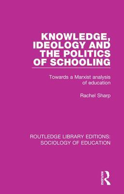 Full Download Knowledge, Ideology and the Politics of Schooling: Towards a Marxist Analysis of Education - Rachel Sharp | PDF
