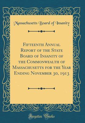 Read Fifteenth Annual Report of the State Board of Insanity of the Commonwealth of Massachusetts for the Year Ending November 30, 1913 (Classic Reprint) - Massachusetts Board of Insanity | ePub