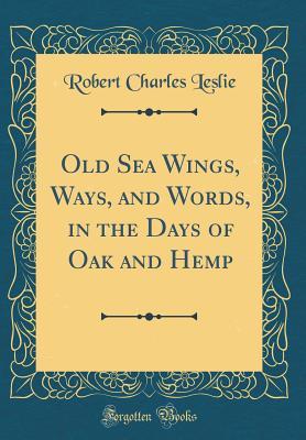 Read Old Sea Wings, Ways, and Words, in the Days of Oak and Hemp (Classic Reprint) - Robert C. Leslie | PDF