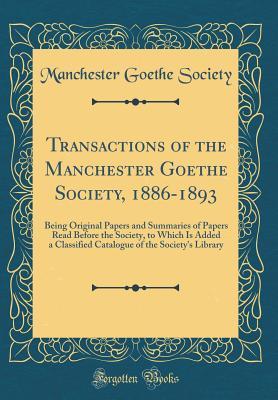 Read Transactions of the Manchester Goethe Society, 1886-1893: Being Original Papers and Summaries of Papers Read Before the Society, to Which Is Added a Classified Catalogue of the Society's Library (Classic Reprint) - Manchester Goethe Society file in ePub
