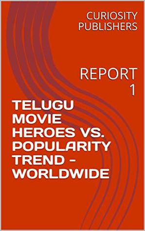 Download TELUGU MOVIE HEROES VS. POPULARITY TREND - WORLDWIDE: REPORT 1 - CURIOSITY PUBLISHERS file in PDF
