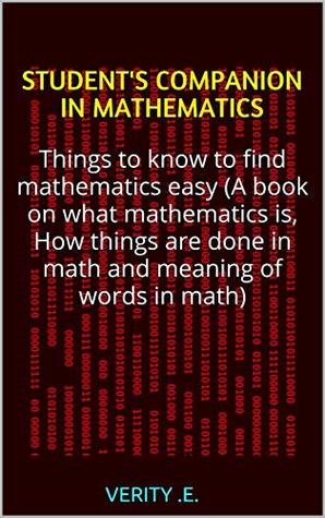 Full Download Student's Companion in Mathematics: Things to know to find mathematics easy (A book on what mathematics is, How things are done in math and meaning of words in math) - Verity .e. file in ePub