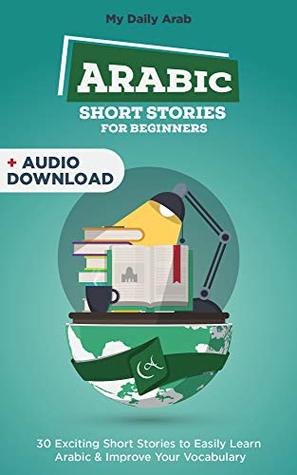 Read 30 Arabic Short Stories for Complete Beginners: Grow Your Arabic Vocabulary by Reading and Listening to Short Stories - My Daily Arabic file in ePub
