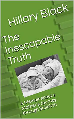 Read The Inescapable Truth: A Memoir about a Mother's Journey through Stillbirth - Hillary Black file in ePub
