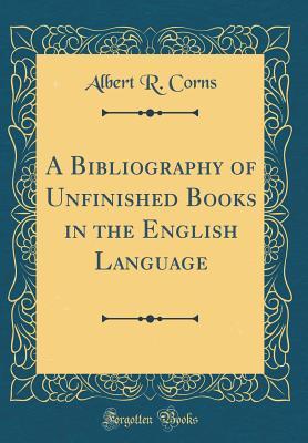 Read Online A Bibliography of Unfinished Books in the English Language (Classic Reprint) - Albert R Corns | ePub