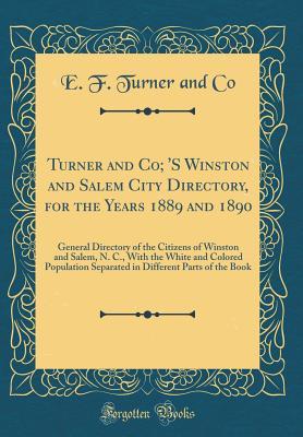 Read Turner and Co; 's Winston and Salem City Directory, for the Years 1889 and 1890: General Directory of the Citizens of Winston and Salem, N. C., with the White and Colored Population Separated in Different Parts of the Book (Classic Reprint) - E F Turner and Co file in PDF