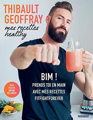 Full Download Mes recettes healthy : BIM ! Prends toi en main avec mes recettes fitfightforever (Hors collection-Cuisine) - Thibault Geoffray | PDF