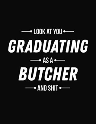 Read Look At You Graduating As A Butcher And Shit: Funny Blank Line Butcher Graduation Notebook (8.5 x 11 - 110 blank pages) - Lace Publishing | ePub
