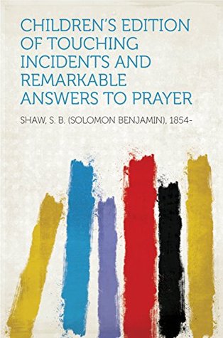 Download Children's Edition of Touching Incidents and Remarkable Answers to Prayer - S. B. (Solomon Benjamin) Shaw 1854 | ePub