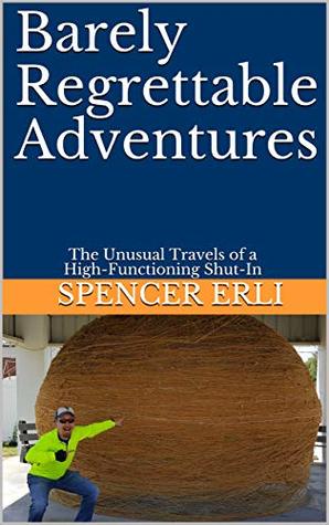 Download Barely Regrettable Adventures: The Unusual Travels of a High-Functioning Shut-In - Spencer Erli | ePub