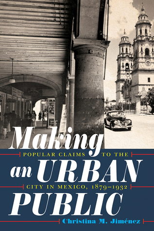 Read Making an Urban Public: Popular Claims to the City in Mexico, 1879-1932 - Christina M Jimenez file in PDF