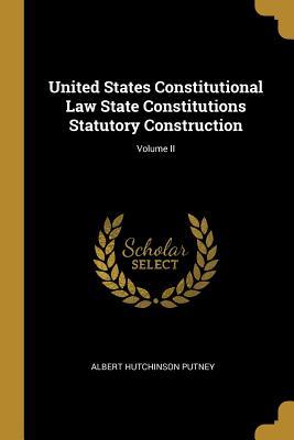Read United States Constitutional Law State Constitutions Statutory Construction; Volume II - Albert Hutchinson Putney | PDF