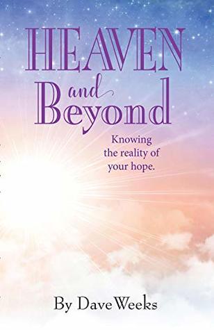 Read Heaven and Beyond: Knowing the reality of your hope. - Dave Weeks | PDF
