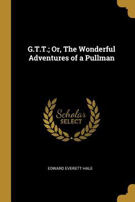 Read Online G.T.T.; Or, the Wonderful Adventures of a Pullman - Edward Everett Hale file in ePub