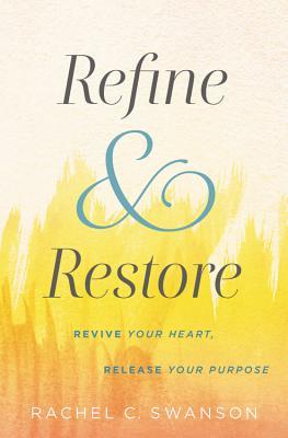 Full Download Refine and Restore: Revive Your Heart, Release Your Purpose - Rachel C. Swanson file in ePub