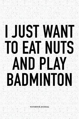 Read Online I Just Want to Eat Nuts and Play Badminton: A 6x9 Inch Matte Softcover Notebook Diary with 120 Blank Lined Pages and a Funny Gaming Sports Cover Slogan - Enrobed Badminton Journals file in ePub