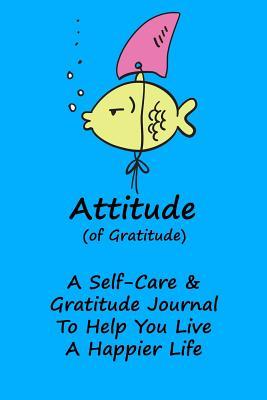 Full Download Attitude Of Gratitude Self-Care And Gratitude Journal: To Help You Live A Happier Life - Deliberate Gratitude | ePub