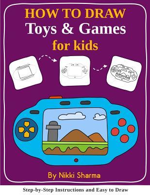 Read How to Draw for Kids - Toys & Games: Step by Step Instructions and Easy to Draw Book - Nikki Sharma | PDF