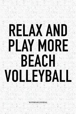 Full Download Relax and Play More Beach Volleyball: A 6x9 Inch Matte Softcover Diary Notebook with 120 Blank Lined Pages and a Funny Gaming Sports Cover Slogan - Enrobed Volleyball Journals | ePub