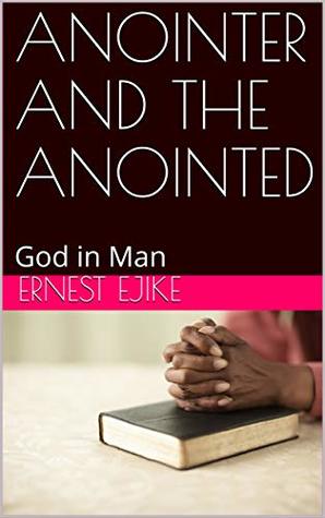 Download ANOINTER AND THE ANOINTED: God in Man (AMOINTING AND THE ANOINTED Book 1) - Ernest Ejike | PDF
